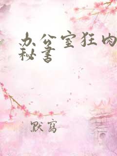 办公室狂肉h小秘书