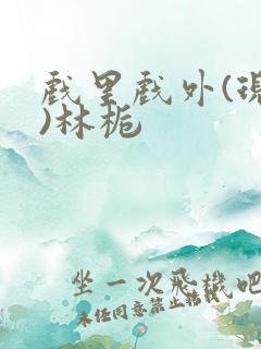 戏里戏外(现场)林栀