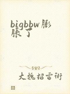 bigbbw膨胀了