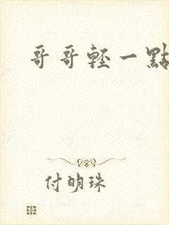 哥哥轻一点我疼