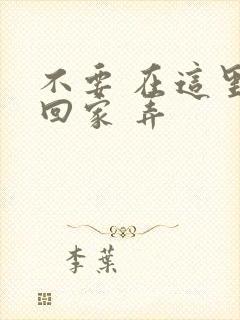 不要 在这里 回家 弄