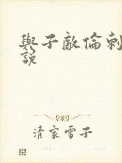 与子敌伦刺激小说