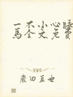 一不小心睡了竹马全文免费阅读