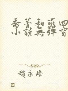 乔菁和燕四爷的小说无弹窗