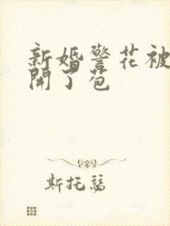 新婚警花被别人开了苞