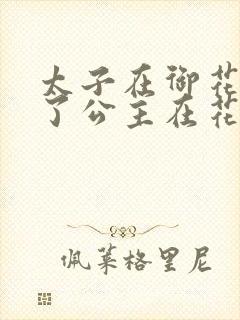 太子在御花园要了公主在花园