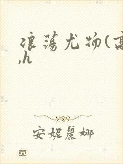 浪荡尤物(高干,h