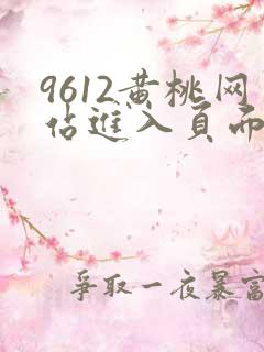 9612黄桃网站进入页面小说