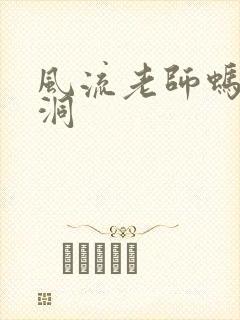风流老师蚂蚁爬洞