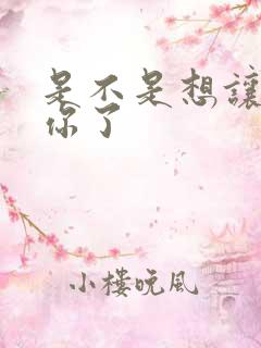 是不是想让我弄你了