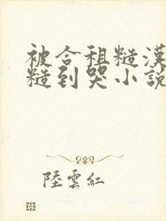 被合租糙汉室友糙到哭小说就想吃肉肉