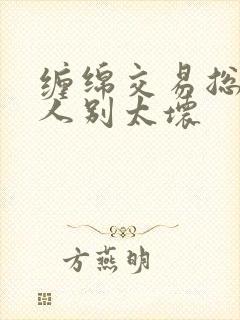 缠绵交易总裁大人别太坏