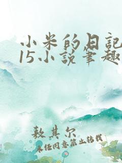 小米的日记1一15小说笔趣阁
