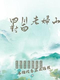 四川老妇山边性对白