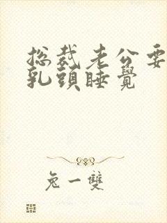 总裁老公要含着乳头睡觉