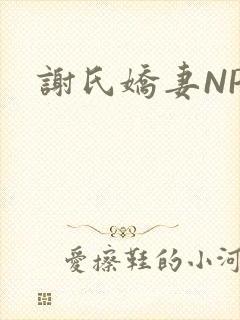 谢氏娇妻NPH