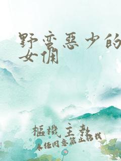 野蛮恶少的千金女佣