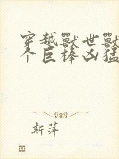 穿越兽世兽王个个巨棒凶猛