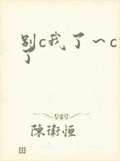 别c我了～c烂了