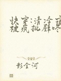 快穿:清冷宿主被疯批壁咚强制爱笔趣阁