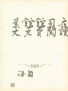 叶馆馆司夜寒全文免费阅读