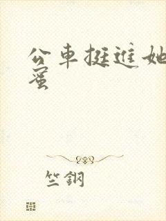 公车挺进她的花蜜