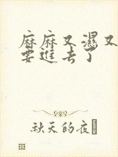 麻麻又湿又紧我要进去了