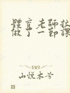 体育老师拉着我做了一节课