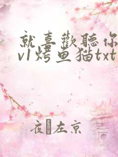 就喜欢听你叫1v1烤鱼猫txt