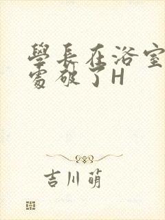 学长在浴室把我处破了H