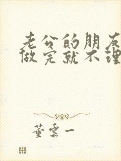 老公的朋友跟我做完就不理我了