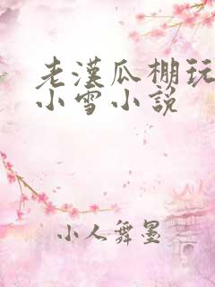老汉瓜棚玩小丹小雪小说