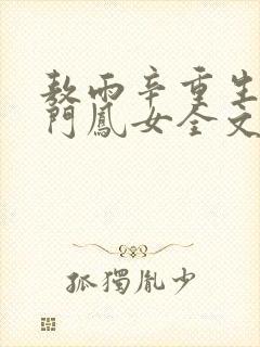 敖雨辛重生之侯门凤女全文免费阅读