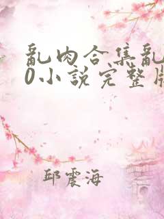 乱肉合集乱500小说完整版