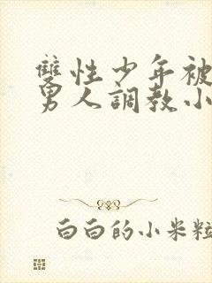 双性少年被三个男人调教小说