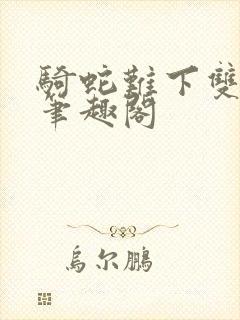 骑蛇难下双金银笔趣阁