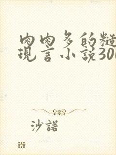 肉肉多的糙汉文现言小说300字
