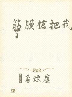 筋膜枪把我弄喷了