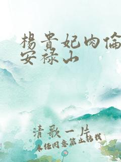 杨贵妃肉伦H文安禄山