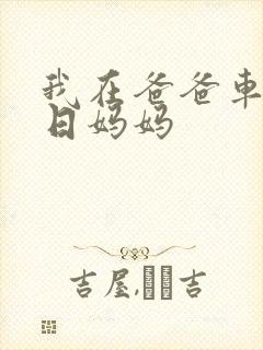 我在爸爸车后坐日妈妈