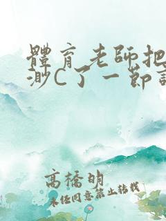 体育老师把林渺渺C了一节课作文