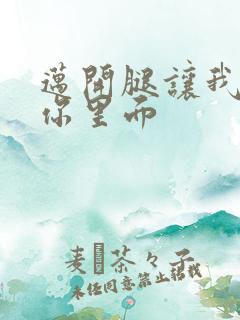 迈开腿让我看看你里面