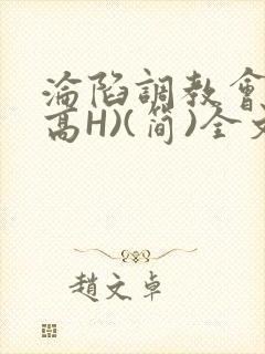 沦陷调教会所(高H)(简)全文
