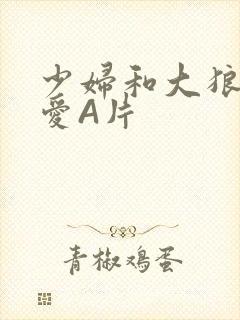 少妇和大狼拘作爱A片