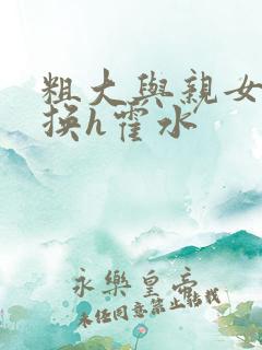 粗大与亲女伦交换h霍水