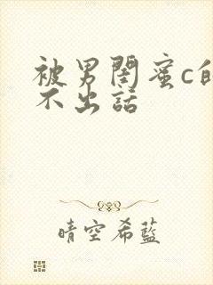 被男闺蜜c的说不出话