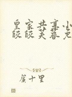 皇家共享小公主皎皎芙蓉免费阅读