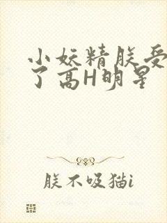小妖精朕受不了了高H明星