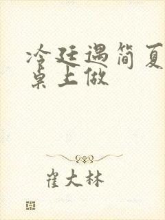 冷廷遇简夏在餐桌上做