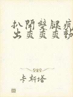 扒开双腿疯狂进出爽爽爽动态照片